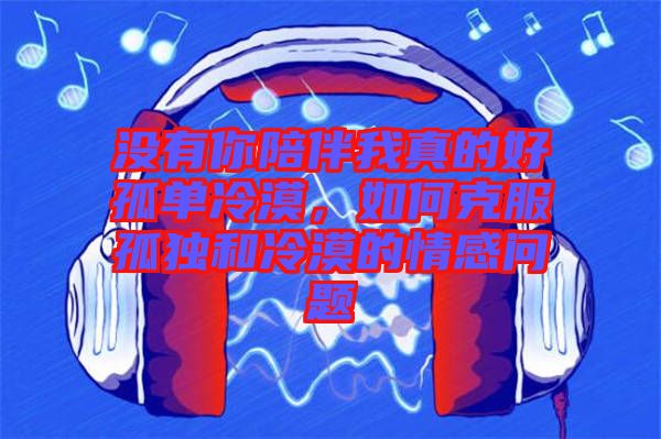沒(méi)有你陪伴我真的好孤單冷漠，如何克服孤獨(dú)和冷漠的情感問(wèn)題