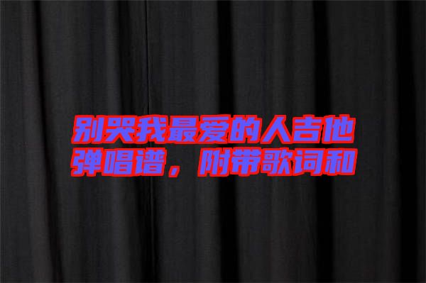 別哭我最愛的人吉他彈唱譜，附帶歌詞和