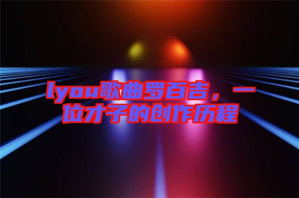 lyou歌曲羅百吉，一位才子的創作歷程