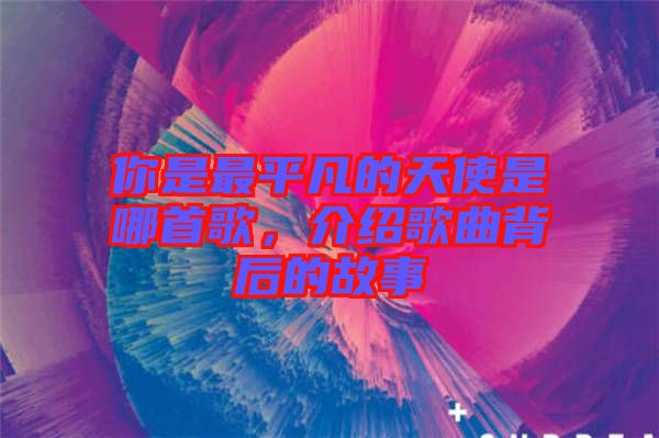 你是最平凡的天使是哪首歌，介紹歌曲背后的故事