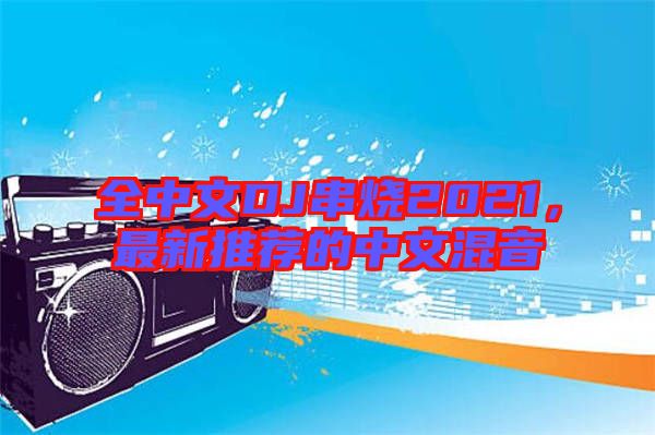 全中文DJ串燒2021，最新推薦的中文混音