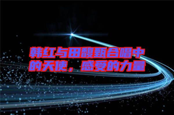 韓紅與田馥甄合唱中的天使，感受的力量