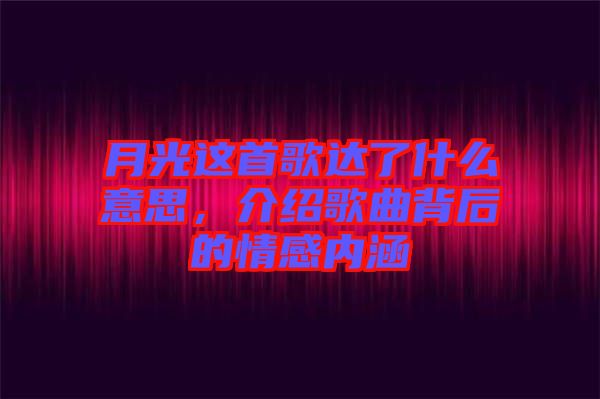 月光這首歌達了什么意思，介紹歌曲背后的情感內涵