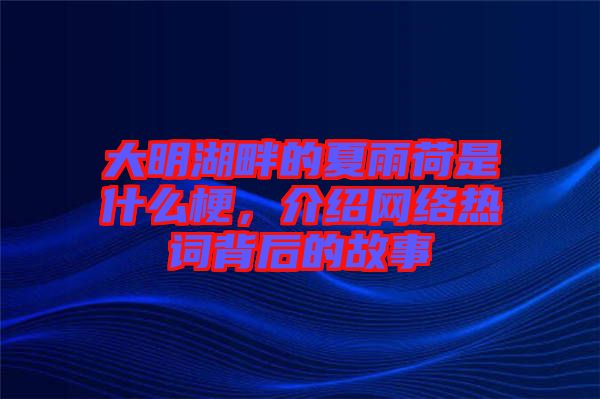 大明湖畔的夏雨荷是什么梗，介紹網(wǎng)絡(luò)熱詞背后的故事