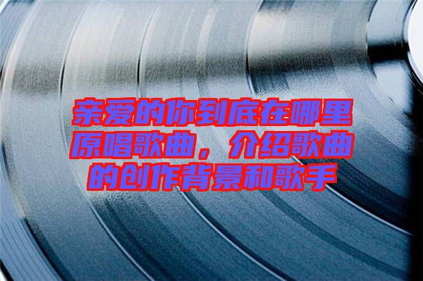 親愛的你到底在哪里原唱歌曲，介紹歌曲的創作背景和歌手