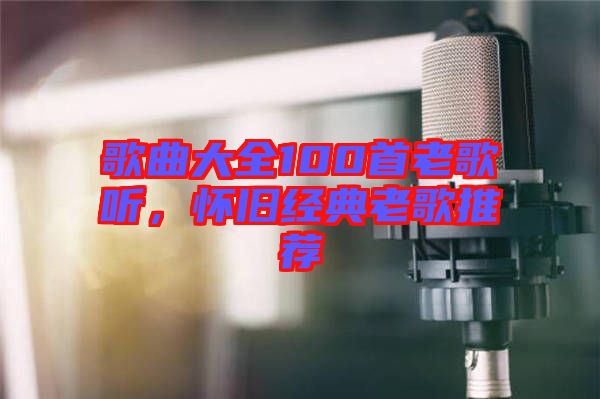 歌曲大全100首老歌聽，懷舊經典老歌推薦