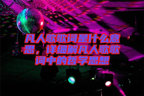 凡人歌歌詞是什么意思，詳細解凡人歌歌詞中的哲學思想