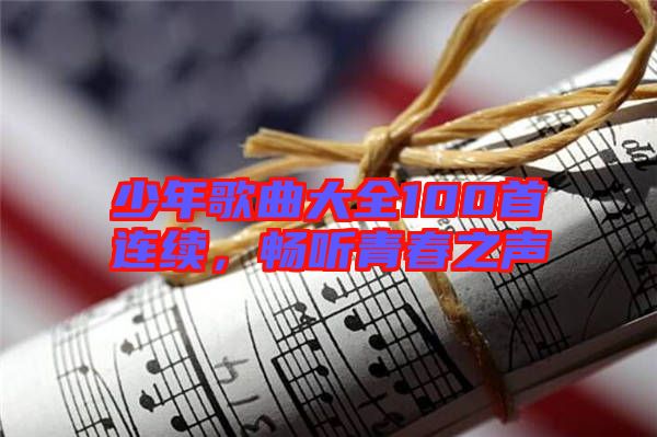 少年歌曲大全100首連續(xù)，暢聽青春之聲