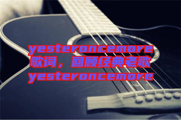yesteroncemore歌詞，回顧經典老歌yesteroncemore