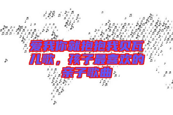 愛我你就抱抱我貝瓦兒歌，孩子最喜歡的親子歌曲