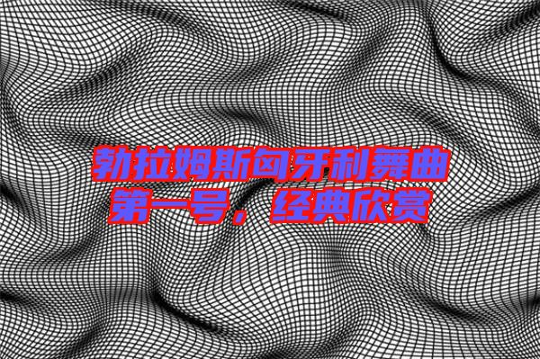 勃拉姆斯匈牙利舞曲第一號，經典欣賞