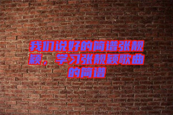 我們說好的簡譜張靚穎，學(xué)習(xí)張靚穎歌曲的簡譜