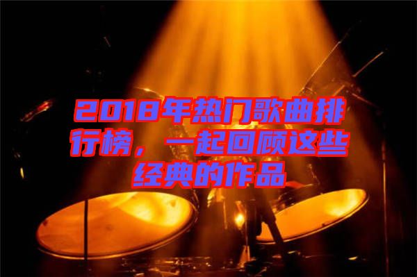 2018年熱門歌曲排行榜，一起回顧這些經典的作品