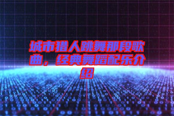 城市獵人跳舞那段歌曲，經典舞蹈配樂介紹