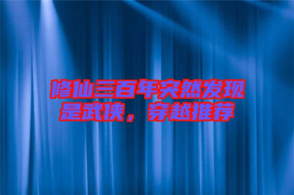 修仙三百年突然發現是武俠，穿越推薦