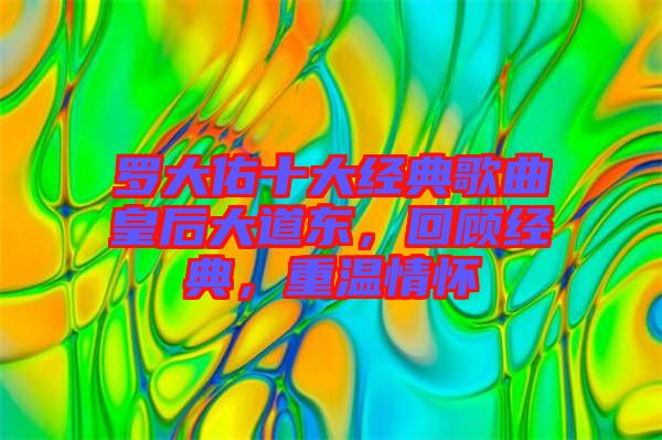 羅大佑十大經(jīng)典歌曲皇后大道東，回顧經(jīng)典，重溫情懷