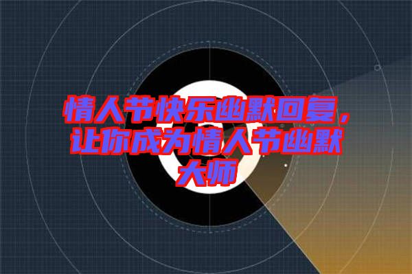情人節(jié)快樂幽默回復，讓你成為情人節(jié)幽默大師