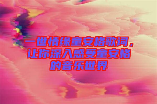 一世情緣童安格歌詞，讓你深入感受童安格的音樂世界