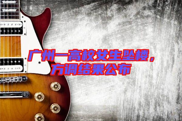 廣州一高校女生墜樓，方調結果公布