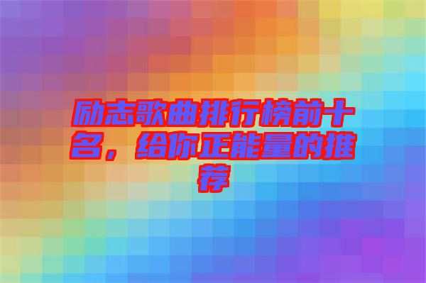 勵志歌曲排行榜前十名，給你正能量的推薦