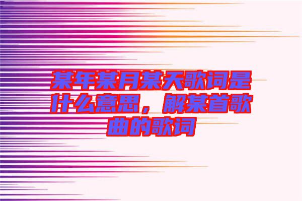 某年某月某天歌詞是什么意思，解某首歌曲的歌詞