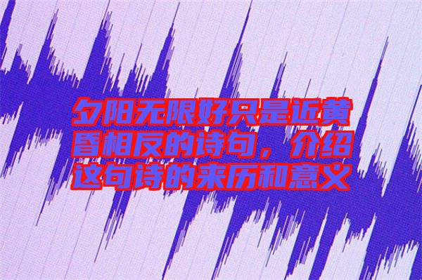 夕陽無限好只是近黃昏相反的詩句，介紹這句詩的來歷和意義