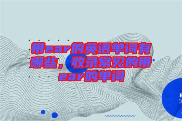 帶ear的英語單詞有哪些，收錄常見的帶ear的單詞