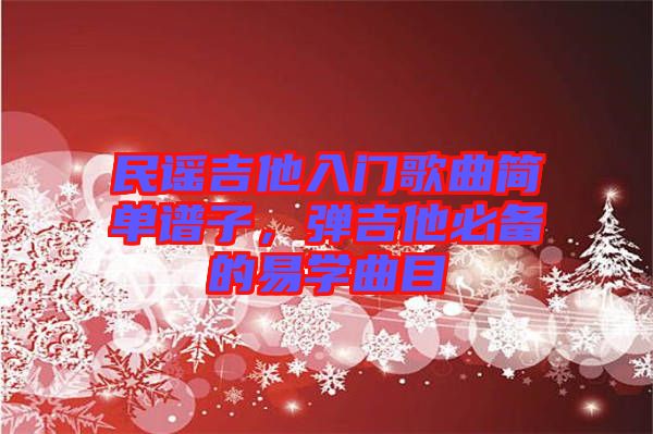民謠吉他入門歌曲簡單譜子，彈吉他必備的易學曲目