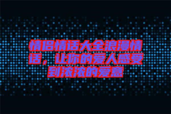 情侶情話大全浪漫情話，讓你的愛(ài)人感受到濃濃的愛(ài)意