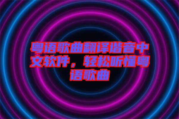 粵語歌曲翻譯諧音中文軟件，輕松聽懂粵語歌曲