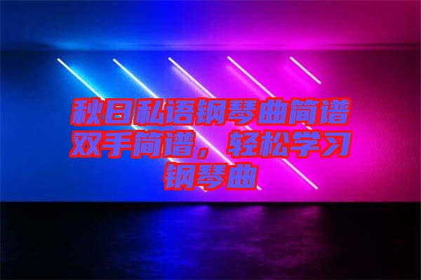 秋日私語鋼琴曲簡譜雙手簡譜，輕松學習鋼琴曲