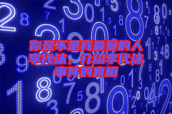 你是不是我最?lèi)?ài)的人李代沫，介紹李代沫事件的真相