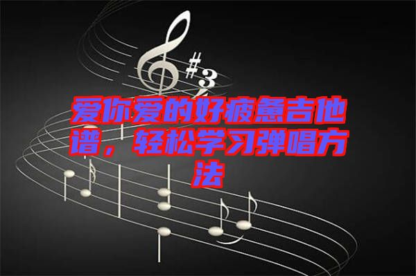 愛你愛的好疲憊吉他譜，輕松學習彈唱方法