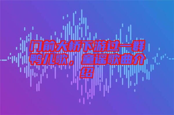 門前大橋下游過(guò)一群鴨兒歌，童謠歌曲介紹