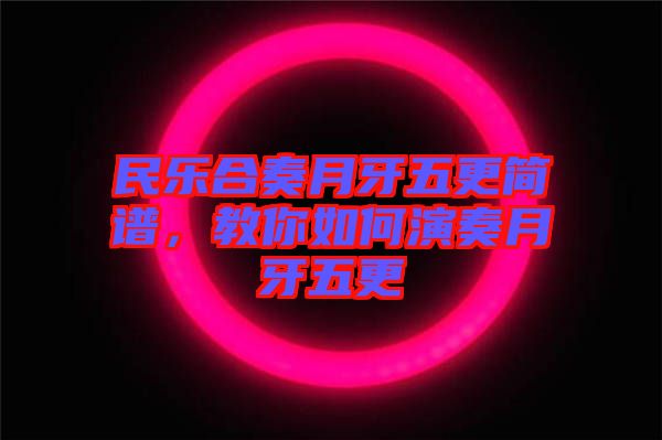 民樂合奏月牙五更簡(jiǎn)譜，教你如何演奏月牙五更