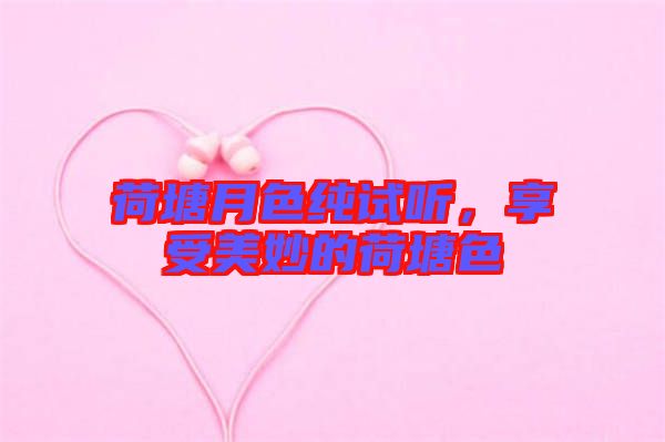 荷塘月色純?cè)嚶?，享受美妙的荷塘? width=