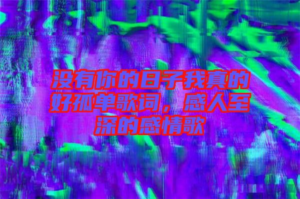 沒有你的日子我真的好孤單歌詞，感人至深的感情歌