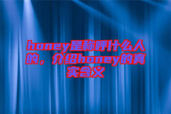 honey是稱呼什么人的，介紹honey的真實含義