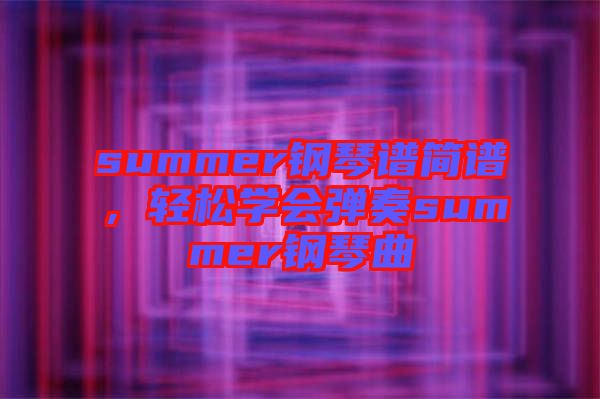 summer鋼琴譜簡譜，輕松學會彈奏summer鋼琴曲