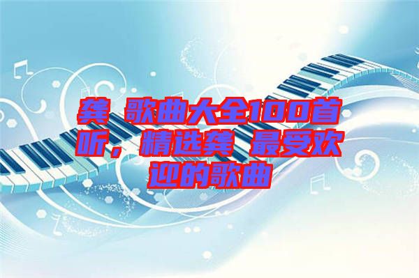 龔玥歌曲大全100首聽，精選龔玥最受歡迎的歌曲