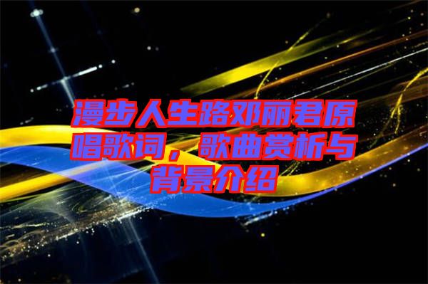 漫步人生路鄧麗君原唱歌詞，歌曲賞析與背景介紹