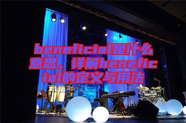 beneficial是什么意思，詳解beneficial的定義與用法
