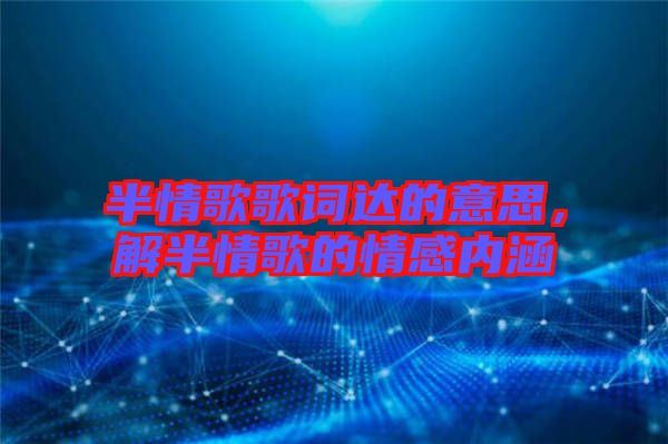 半情歌歌詞達的意思，解半情歌的情感內涵