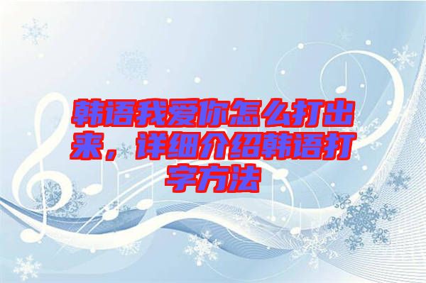 韓語我愛你怎么打出來，詳細介紹韓語打字方法