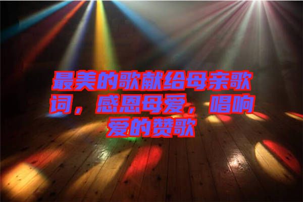 最美的歌獻給母親歌詞，感恩母愛，唱響愛的贊歌