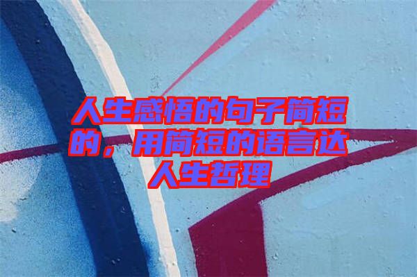 人生感悟的句子簡(jiǎn)短的，用簡(jiǎn)短的語(yǔ)言達(dá)人生哲理