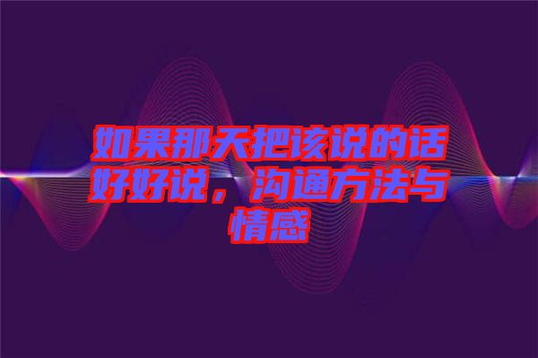 如果那天把該說的話好好說，溝通方法與情感