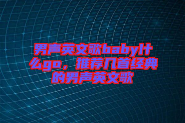 男聲英文歌baby什么go，推薦幾首經典的男聲英文歌