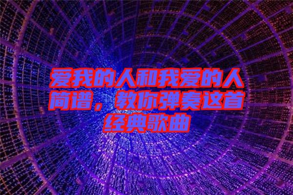 愛我的人和我愛的人簡譜，教你彈奏這首經典歌曲