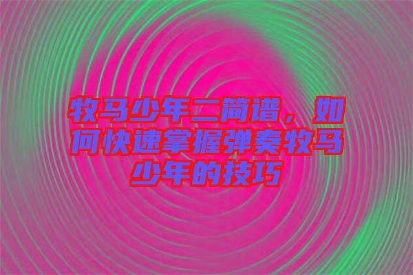 牧馬少年二簡譜，如何快速掌握彈奏牧馬少年的技巧